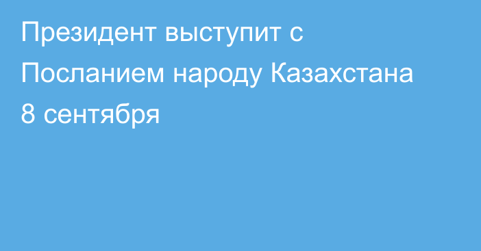 Президент выступит с Посланием народу Казахстана 8 сентября