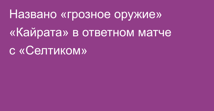 Названо «грозное оружие» «Кайрата» в ответном матче с «Селтиком»