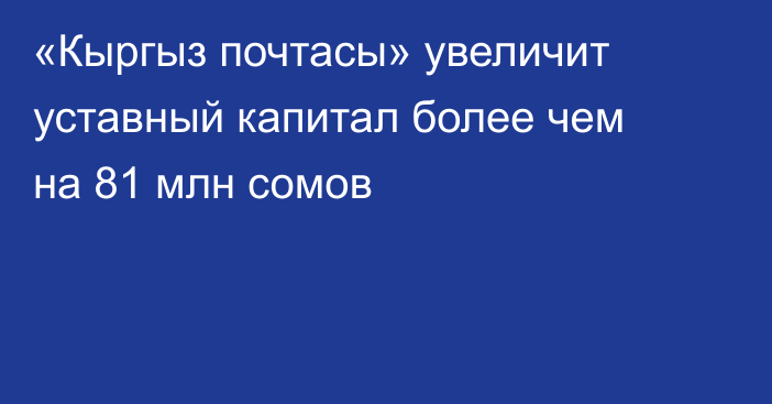 «Кыргыз почтасы» увеличит уставный капитал более чем на 81 млн сомов