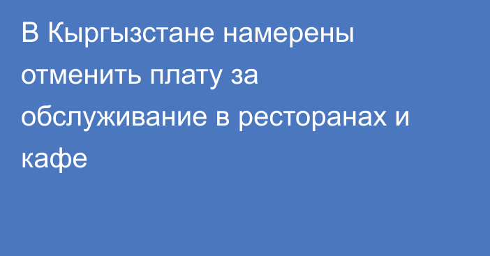 В Кыргызстане намерены отменить плату за обслуживание в ресторанах и кафе