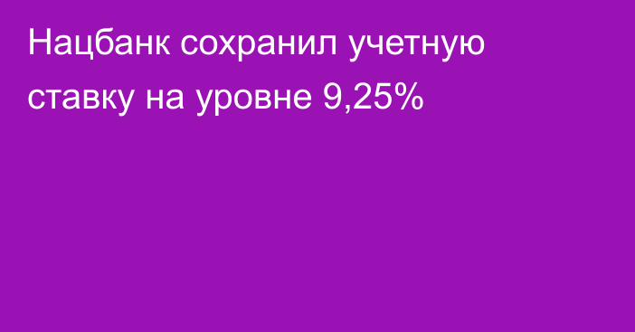 Нацбанк сохранил учетную ставку на уровне 9,25%