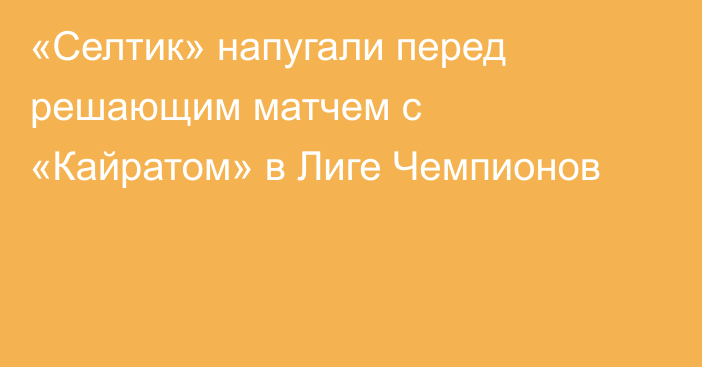 «Селтик» напугали перед решающим матчем с «Кайратом» в Лиге Чемпионов