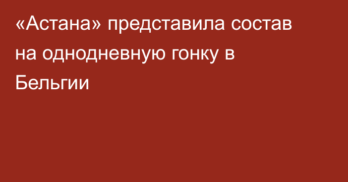 «Астана» представила состав на однодневную гонку в Бельгии