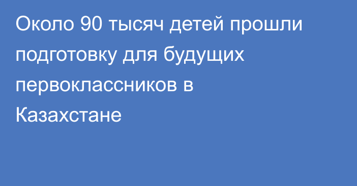 Около 90 тысяч детей прошли подготовку для будущих первоклассников в Казахстане