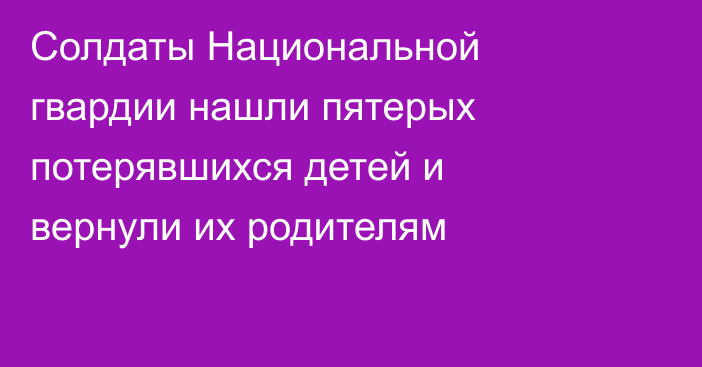 Солдаты Национальной гвардии нашли пятерых потерявшихся детей и вернули их родителям