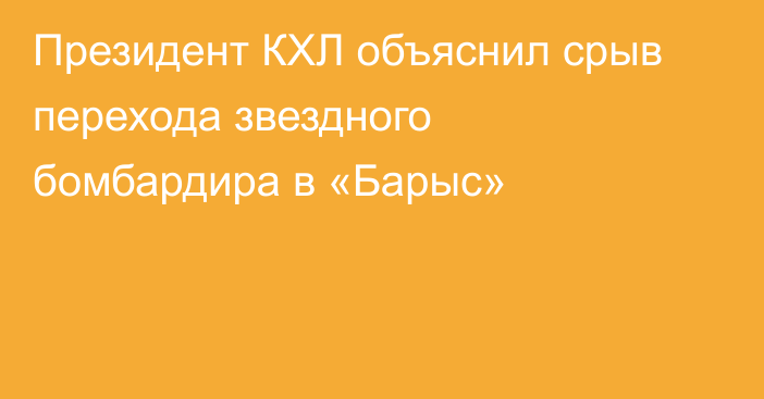 Президент КХЛ объяснил срыв перехода звездного бомбардира в «Барыс»