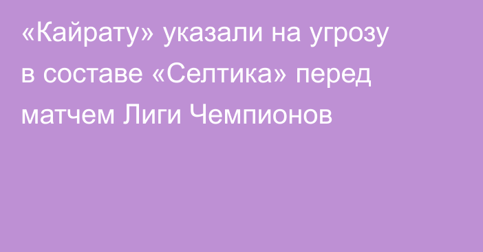 «Кайрату» указали на угрозу в составе «Селтика» перед матчем Лиги Чемпионов