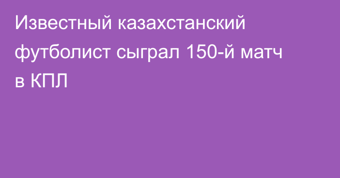 Известный казахстанский футболист сыграл 150-й матч в КПЛ