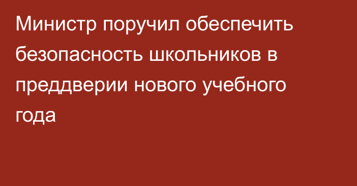 Министр поручил обеспечить безопасность школьников в преддверии нового учебного года
