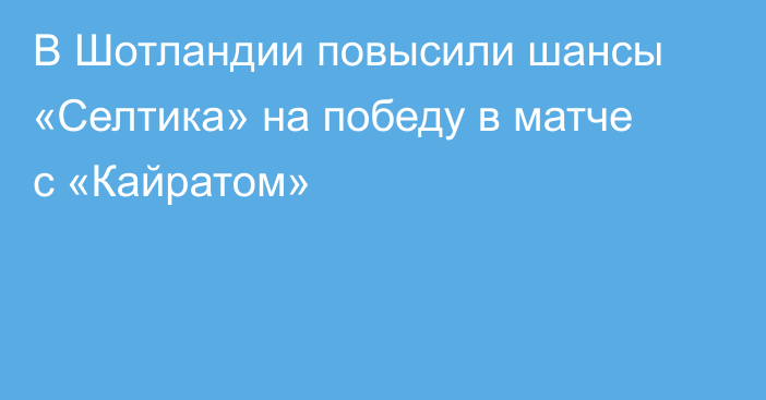 В Шотландии повысили шансы «Селтика» на победу в матче с «Кайратом»