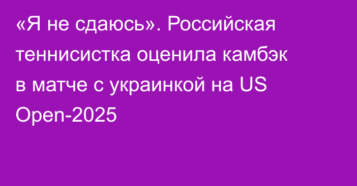 «Я не сдаюсь». Российская теннисистка оценила камбэк в матче с украинкой на US Open-2025