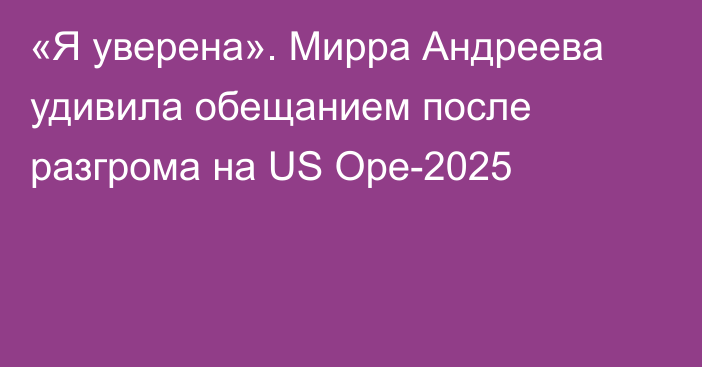 «Я уверена». Мирра Андреева удивила обещанием после разгрома на US Ope-2025
