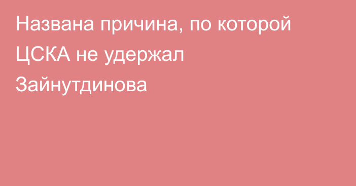 Названа причина, по которой ЦСКА не удержал Зайнутдинова