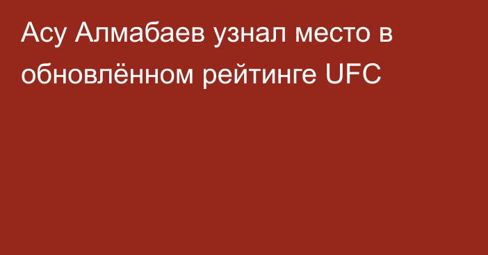 Асу Алмабаев узнал место в обновлённом рейтинге UFC