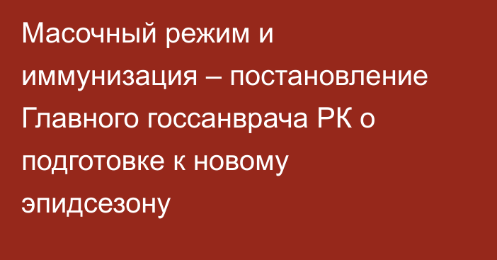 Масочный режим и иммунизация – постановление  Главного госсанврача РК о подготовке к новому эпидсезону