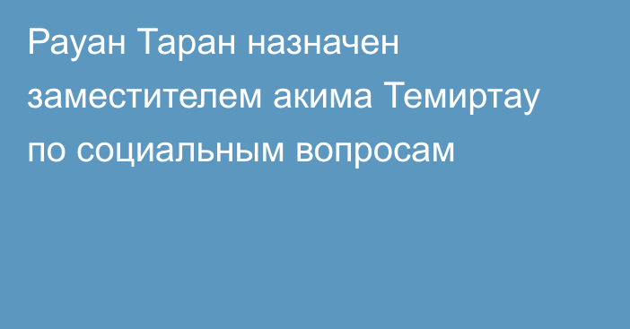 Рауан Таран назначен заместителем акима Темиртау по социальным вопросам