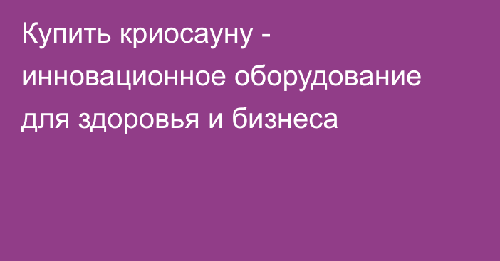 Купить криосауну - инновационное оборудование для здоровья и бизнеса