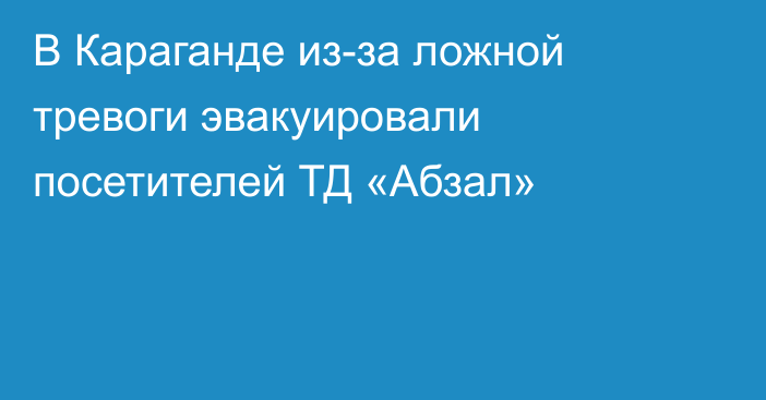 В Караганде из-за ложной тревоги эвакуировали посетителей ТД «Абзал»
