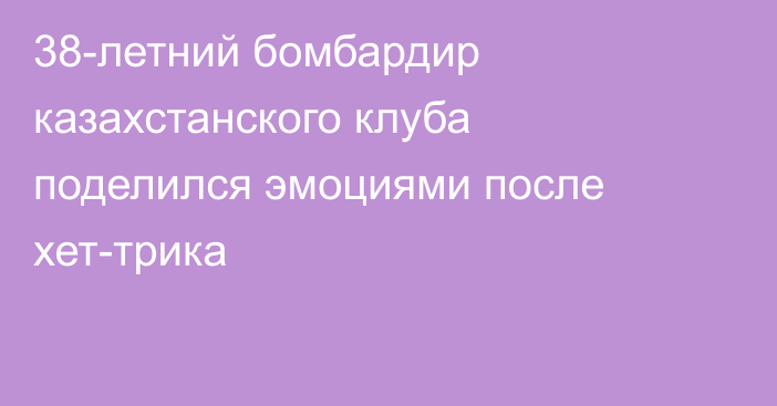 38-летний бомбардир казахстанского клуба поделился эмоциями после хет-трика