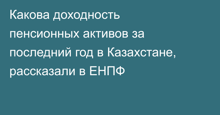 Какова доходность пенсионных активов за последний год в Казахстане, рассказали в ЕНПФ