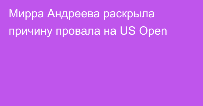 Мирра Андреева раскрыла причину провала на US Open