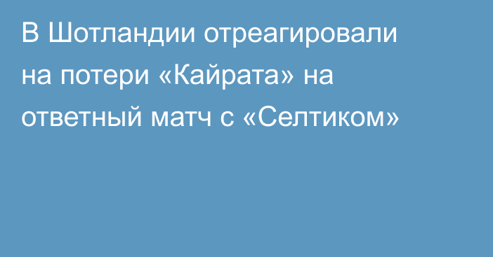 В Шотландии отреагировали на потери «Кайрата» на ответный матч с «Селтиком»
