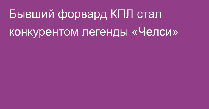Бывший форвард КПЛ стал конкурентом легенды «Челси»