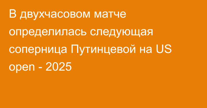 В двухчасовом матче определилась следующая соперница Путинцевой на US open - 2025