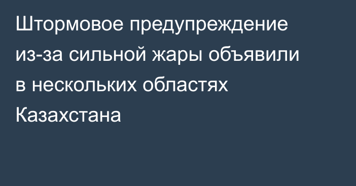 Штормовое предупреждение из-за сильной жары объявили в нескольких областях Казахстана