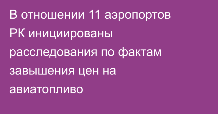 В отношении 11 аэропортов РК инициированы расследования по фактам завышения цен на авиатопливо