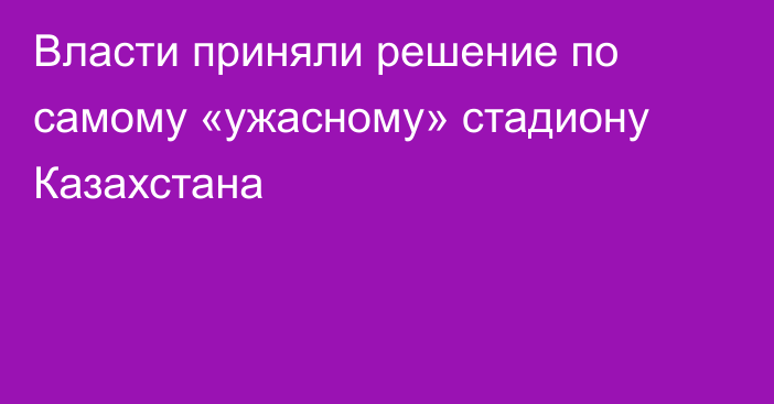 Власти приняли решение по самому «ужасному» стадиону Казахстана