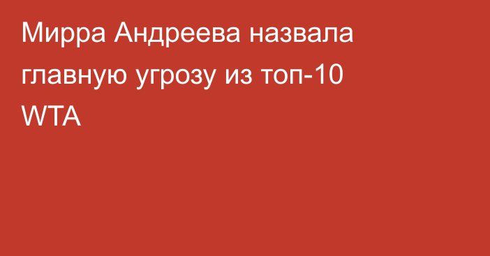 Мирра Андреева назвала главную угрозу из топ-10 WTA