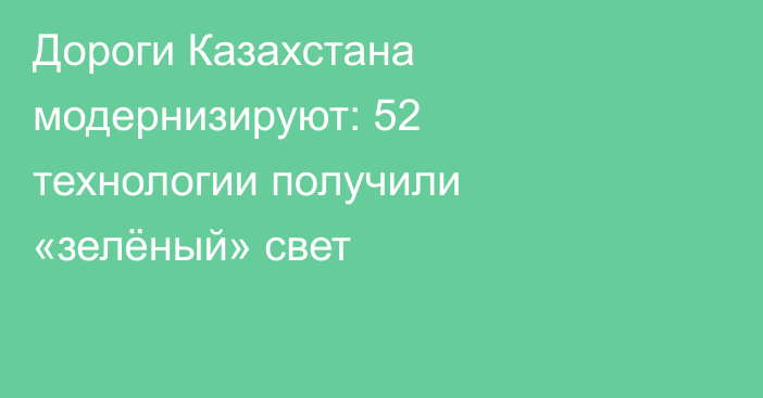 Дороги Казахстана модернизируют: 52 технологии получили «зелёный» свет