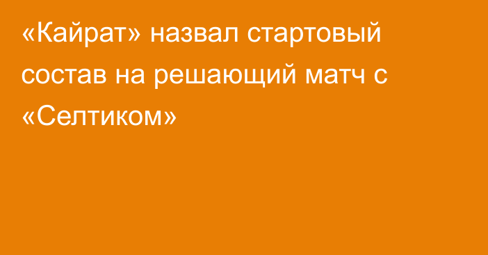 «Кайрат» назвал стартовый состав на решающий матч с «Селтиком»