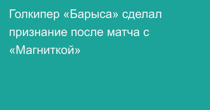 Голкипер «Барыса» сделал признание после матча с «Магниткой»
