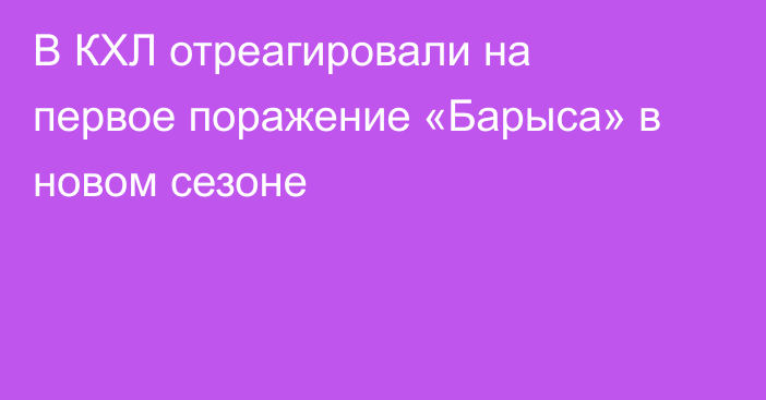 В КХЛ отреагировали на первое поражение «Барыса» в новом сезоне