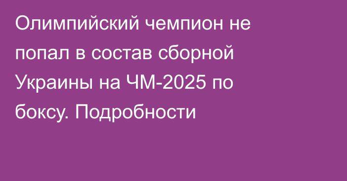 Олимпийский чемпион не попал в состав сборной Украины на ЧМ-2025 по боксу. Подробности