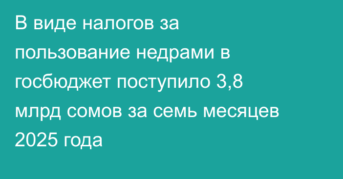 В виде налогов за пользование недрами в госбюджет поступило 3,8 млрд сомов за семь месяцев 2025 года