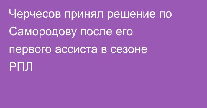 Черчесов принял решение по Самородову после его первого ассиста в сезоне РПЛ