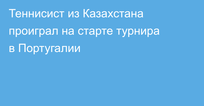 Теннисист из Казахстана проиграл на старте турнира в Португалии