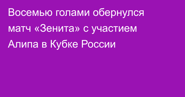 Восемью голами обернулся матч «Зенита» с участием Алипа в Кубке России
