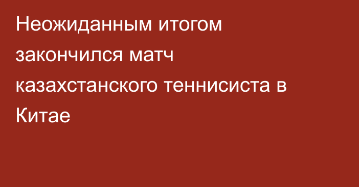 Неожиданным итогом закончился матч казахстанского теннисиста в Китае