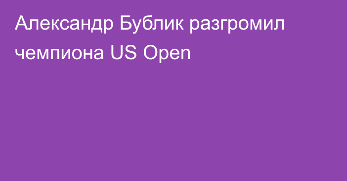 Александр Бублик разгромил чемпиона US Open