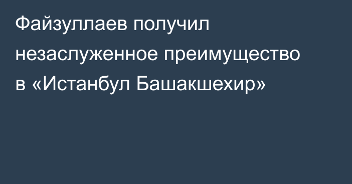 Файзуллаев получил незаслуженное преимущество в «Истанбул Башакшехир»