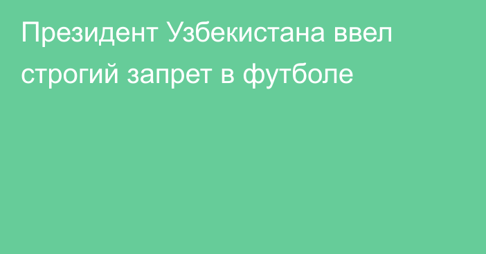 Президент Узбекистана ввел строгий запрет в футболе