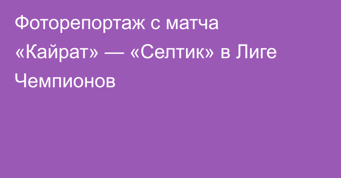 Фоторепортаж с матча «Кайрат» — «Селтик» в Лиге Чемпионов