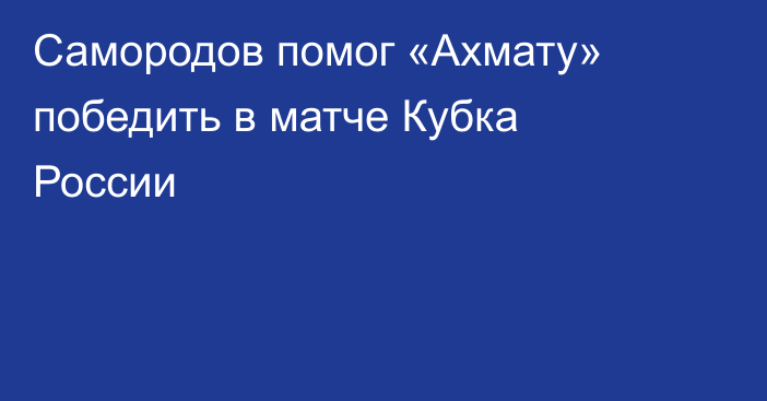 Самородов помог «Ахмату» победить в матче Кубка России