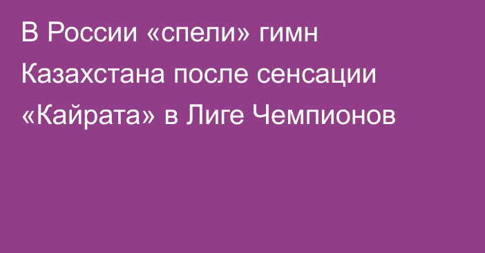 В России «спели» гимн Казахстана после сенсации «Кайрата» в Лиге Чемпионов