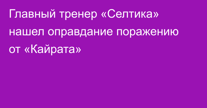 Главный тренер «Селтика» нашел оправдание поражению от «Кайрата»