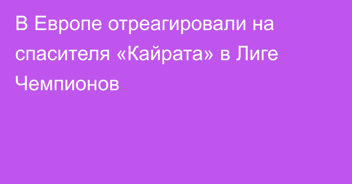 В Европе отреагировали на спасителя «Кайрата» в Лиге Чемпионов